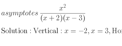 The asymptotes of (x^2)/((x+2)(x-3)) is Vertical: x=-2,x=3,Horizontal: y=1